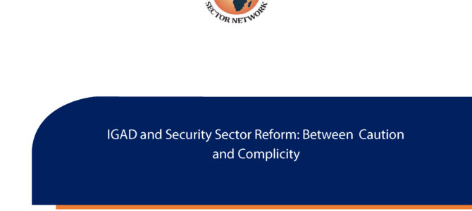 ASSN Publishes ‘IGAD and Security Sector Reform: Between Caution and Complicity’