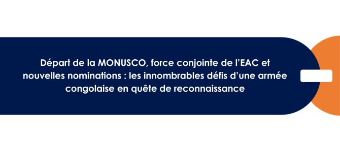 Départ de la MONUSCO, force conjointe de l’EAC et nouvelles nominations : Les innombrables défis d’une armée congolaise en quête de reconnaissance