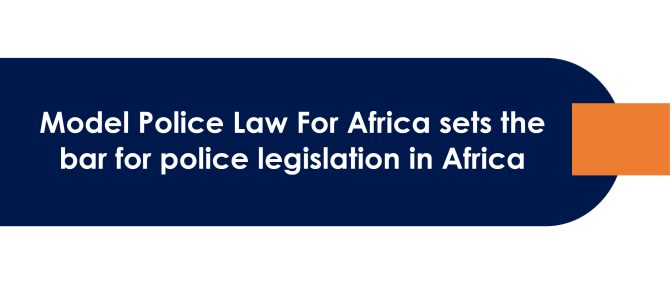 Model Police Law For Africa sets the bar for police legislation in Africa